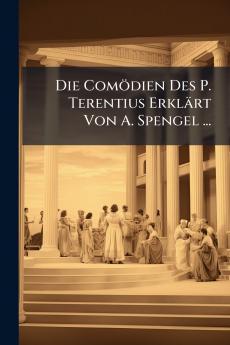 Die Comödien Des P. Terentius Erklärt Von A. Spengel ...