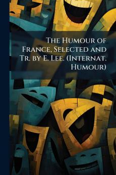 The Humour of France Selected and Tr. by E. Lee. (Internat. Humour)