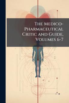 The Medico-Pharmaceutical Critic and Guide Volumes 6-7