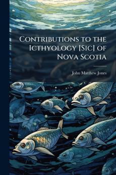 Contributions to the Icthyology [Sic] of Nova Scotia