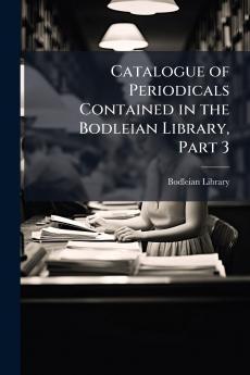 Catalogue of Periodicals Contained in the Bodleian Library Part 3