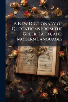 A New Dictionary of Quotations From the Greek Latin and Modern Languages
