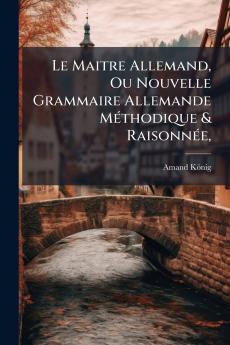 Le Maitre Allemand Ou Nouvelle Grammaire Allemande Méthodique & Raisonnée