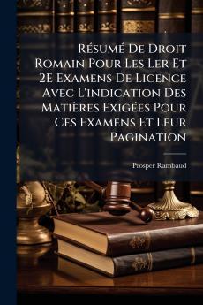 Résumé De Droit Romain Pour Les Ler Et 2E Examens De Licence Avec L'indication Des Matières Exigées Pour Ces Examens Et Leur Pagination