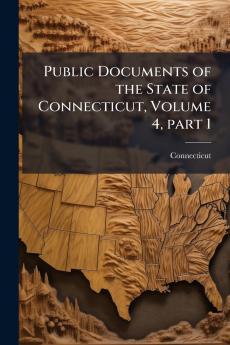 Public Documents of the State of Connecticut Volume 4 part 1