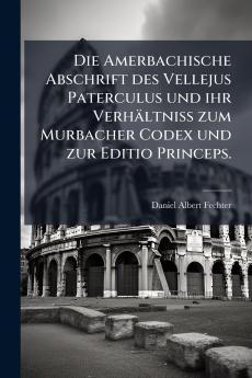 Die Amerbachische Abschrift des Vellejus Paterculus und ihr Verhältniss zum Murbacher Codex und zur Editio Princeps.