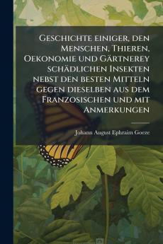 Geschichte einiger den Menschen Thieren Oekonomie und Gärtnerey schädlichen Insekten nebst den besten Mitteln gegen dieselben aus dem Franzosischen und mit Anmerkungen