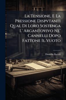 La Tensione E La Pressione Dispvtanti Qual Di Loro Sostenga L' Argantovivo Ne' Cannelli Dopo Fattone Il Vuoto