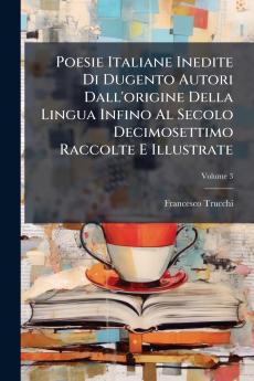Poesie Italiane Inedite Di Dugento Autori Dall'origine Della Lingua Infino Al Secolo Decimosettimo Raccolte E Illustrate; Volume 3