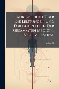 Jahresbericht Über Die Leistungen Und Fortschritte in Der Gesammten Medicin Volume 1;&nbsp; Volume 38