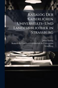 Katalog Der Kaiserlichen Universitäts- Und Landesbibliothek in Strassburg