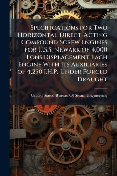 Specifications for Two Horizontal Direct-Acting Compound Screw Engines for U.S.S. Newark of 4000 Tons Displacement Each Engine With Its Auxiliaries of 4250 I.H.P. Under Forced Draught