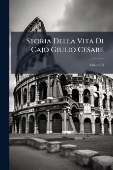 Storia Della Vita Di Cajo Giulio Cesare