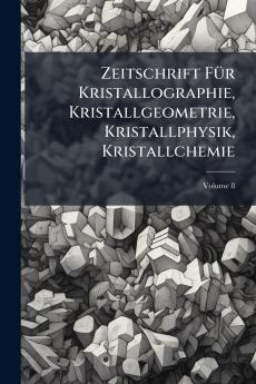 Zeitschrift Für Kristallographie Kristallgeometrie Kristallphysik Kristallchemie; Volume 8