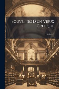 Souvenirs D'un Vieux Critique; Volume 4