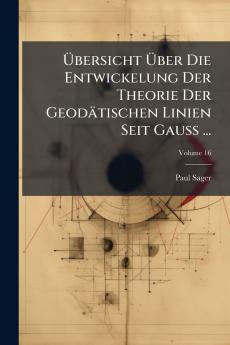 Übersicht Über Die Entwickelung Der Theorie Der Geodätischen Linien Seit Gauss ...; Volume 16