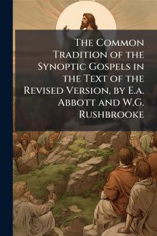 The Common Tradition of the Synoptic Gospels in the Text of the Revised Version by E.a. Abbott and W.G. Rushbrooke