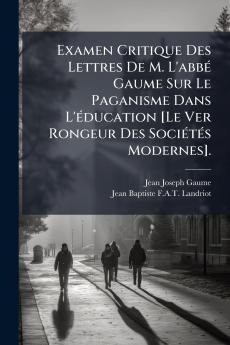 Examen Critique Des Lettres De M. L'abbé Gaume Sur Le Paganisme Dans L'éducation [Le Ver Rongeur Des Sociétés Modernes].