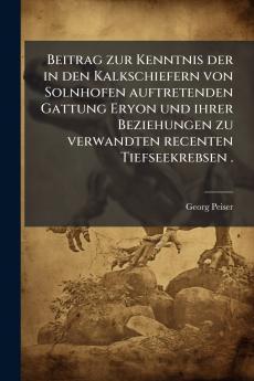 Beitrag zur Kenntnis der in den Kalkschiefern von Solnhofen auftretenden Gattung Eryon und ihrer Beziehungen zu verwandten recenten Tiefseekrebsen .