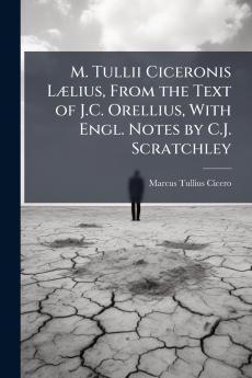 M. Tullii Ciceronis Lælius From the Text of J.C. Orellius With Engl. Notes by C.J. Scratchley
