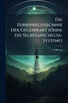 Die Fernsprechtechnik Der Gegenwart (Ohne Die Selbstanschluss-Systeme)