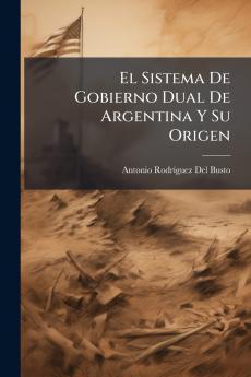 El Sistema De Gobierno Dual De Argentina Y Su Origen