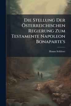 Die Stellung Der Österreichischen Regierung Zum Testamente Napoleon Bonaparte's