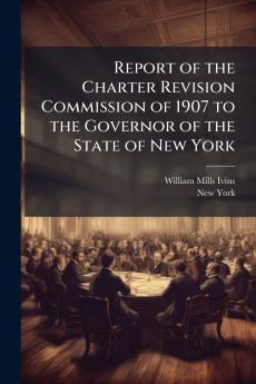 Report of the Charter Revision Commission of 1907 to the Governor of the State of New York