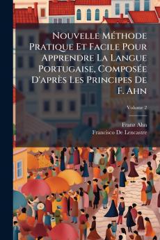 Nouvelle Méthode Pratique Et Facile Pour Apprendre La Langue Portugaise Composée D'après Les Principes De F. Ahn; Volume 2
