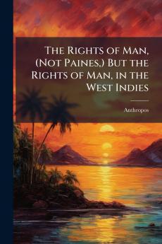 The Rights of Man (Not Paines) But the Rights of Man in the West Indies