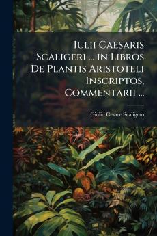 Iulii Caesaris Scaligeri ... in Libros De Plantis Aristoteli Inscriptos Commentarii ...
