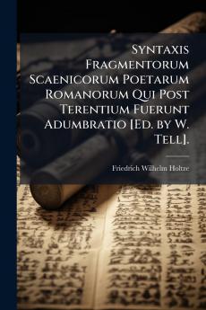 Syntaxis Fragmentorum Scaenicorum Poetarum Romanorum Qui Post Terentium Fuerunt Adumbratio [Ed. by W. Tell].