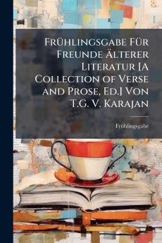 Frühlingsgabe Für Freunde Älterer Literatur [A Collection of Verse and Prose Ed.] Von T.G. V. Karajan