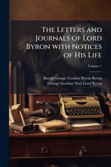 The Letters and Journals of Lord Byron with Notices of His Life; Volume 1