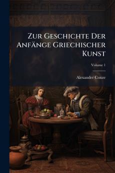 Zur Geschichte Der Anfänge Griechischer Kunst; Volume 1