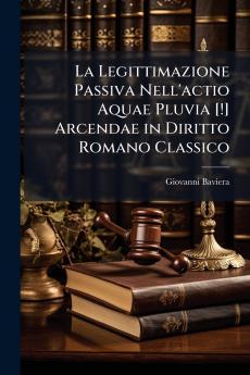 La Legittimazione Passiva Nell'actio Aquae Pluvia [!] Arcendae in Diritto Romano Classico