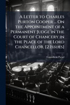 A Letter to Charles Purton Cooper ... On the Appointment of a Permanent Judge in the Court of Chancery in the Place of the Lord Chancellor. [2 Issues]