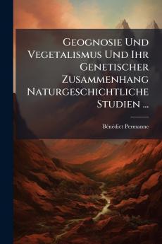 Geognosie Und Vegetalismus Und Ihr Genetischer Zusammenhang Naturgeschichtliche Studien ...