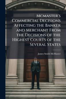 Mcmaster's Commercial Decisions Affecting the Banker and Merchant From the Decisions of the Highest Courts of the Several States