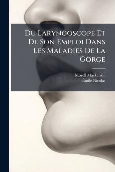 Du Laryngoscope Et De Son Emploi Dans Les Maladies De La Gorge