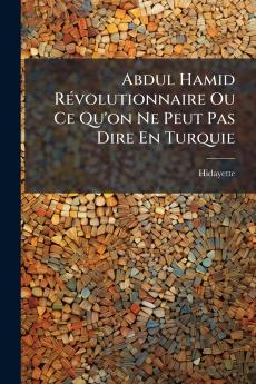Abdul Hamid Révolutionnaire Ou Ce Qu'on Ne Peut Pas Dire En Turquie