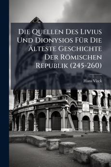 Die Quellen Des Livius Und Dionysios Für Die Älteste Geschichte Der Römischen Republik (245-260)