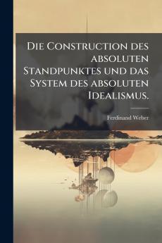 Die Construction des absoluten Standpunktes und das System des absoluten Idealismus.