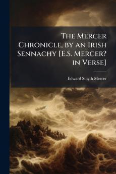 The Mercer Chronicle by an Irish Sennachy [E.S. Mercer? in Verse]