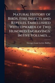 Natural History of Birds Fish Insects and Reptiles. Embellished With Upwards of Two Hundred Engravings. in Five Volumes. ...