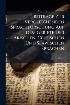 Beiträge Zur Vergleichenden Sprachforschung Auf Dem Gebiete Der Arischen Celtischen Und Slawischen Sprachen; Volume 4