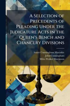 A Selection of Precedents of Pleading Under the Judicature Acts in the Queen's Bench and Chancery Divisions