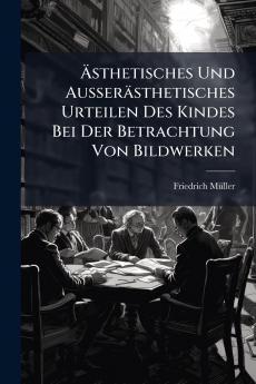 Ästhetisches Und Ausserästhetisches Urteilen Des Kindes Bei Der Betrachtung Von Bildwerken
