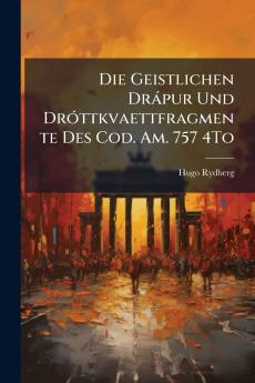 Die Geistlichen Drápur Und Dróttkvaettfragmente Des Cod. Am. 757 4To