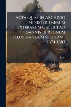 Acta Quae in Archivio Ministerii Rerum Exterarum Gallici Ad Joannis III Regnum Illustrandum Spectant 1674-1683; Volume 3